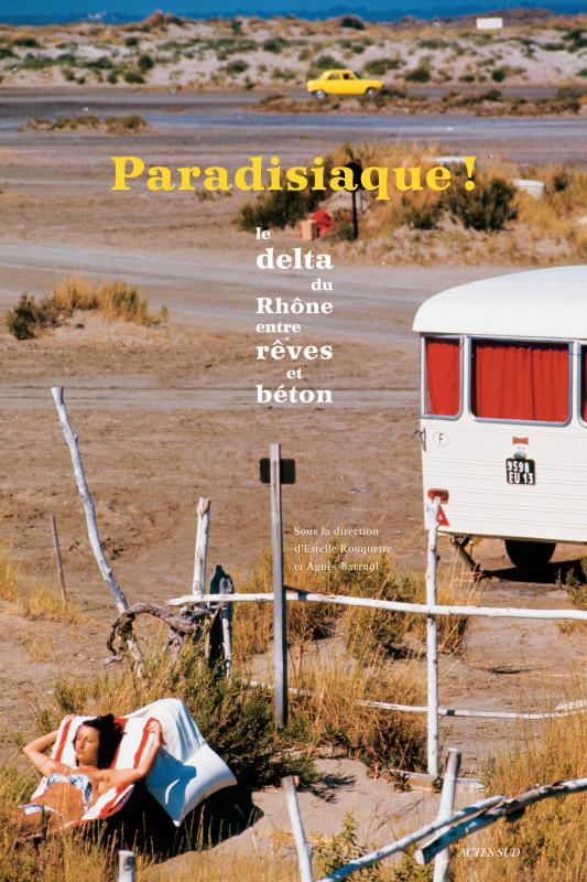 Paradisiaque !<br>Le delta du Rhône entre rêves et béton<br>Sous la direction d’Estelle Rouquette et Agnès Barruol