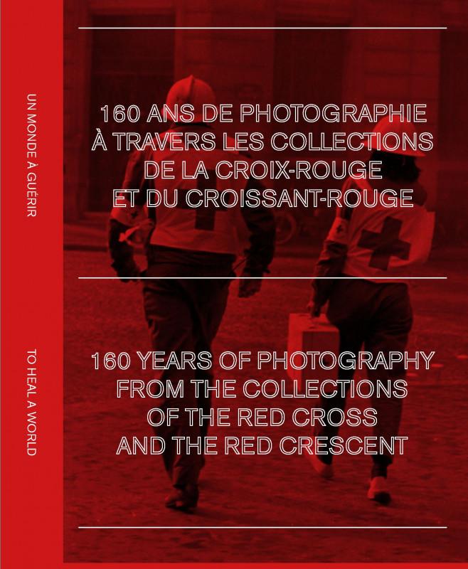 160 YEARS OF PHOTOGRAPHY FROM THE COLLECTIONS OF THE RED CROSS AND THE RED CRESCENT. TO HEAL A WORLD